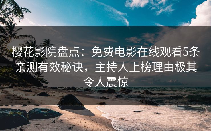 樱花影院盘点:免费电影在线观看5条亲测有效秘诀,主持人上榜理由极其令人震惊 樱花影院盘点:免费电影在线观看5条亲测有效秘诀,主持人上榜理由极其令人震惊