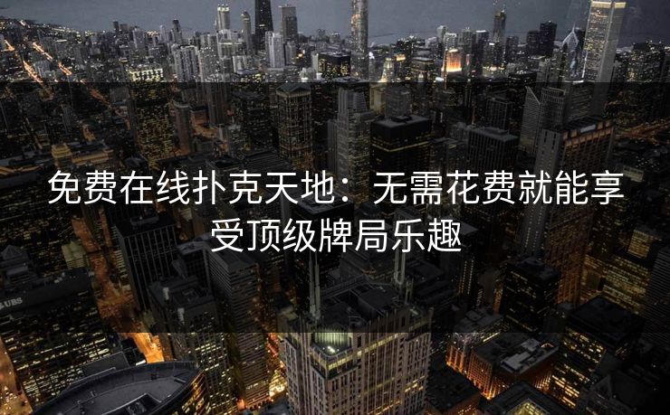 免费在线扑克天地：无需花费就能享受顶级牌局乐趣