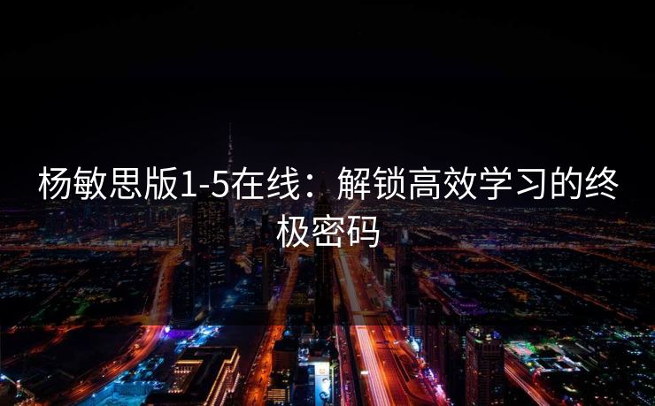 杨敏思版1-5在线：解锁高效学习的终极密码