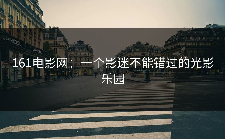 161电影网：一个影迷不能错过的光影乐园
