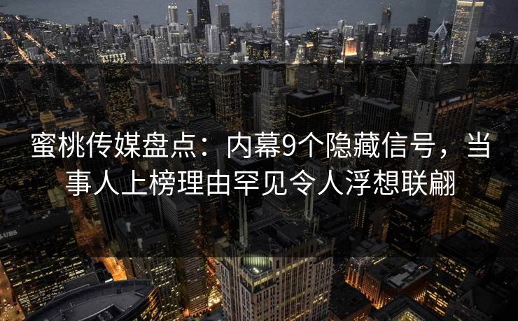 蜜桃传媒盘点：内幕9个隐藏信号，当事人上榜理由罕见令人浮想联翩