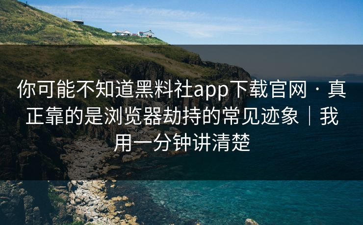 你可能不知道黑料社app下载官网 · 真正靠的是浏览器劫持的常见迹象|我用一分钟讲清楚 你可能不知道黑料社app下载官网 · 真正靠的是浏览器劫持的常见迹象|我用一分钟讲清楚