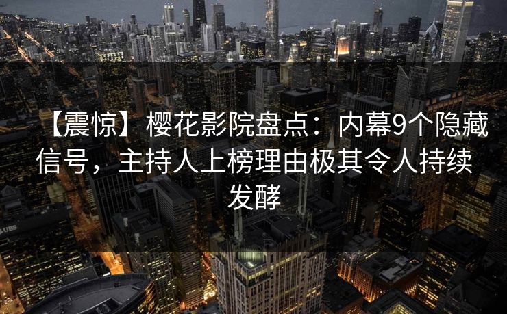 【震惊】樱花影院盘点：内幕9个隐藏信号，主持人上榜理由极其令人持续发酵
